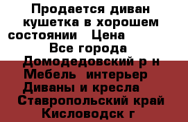 Продается диван-кушетка в хорошем состоянии › Цена ­ 2 000 - Все города, Домодедовский р-н Мебель, интерьер » Диваны и кресла   . Ставропольский край,Кисловодск г.